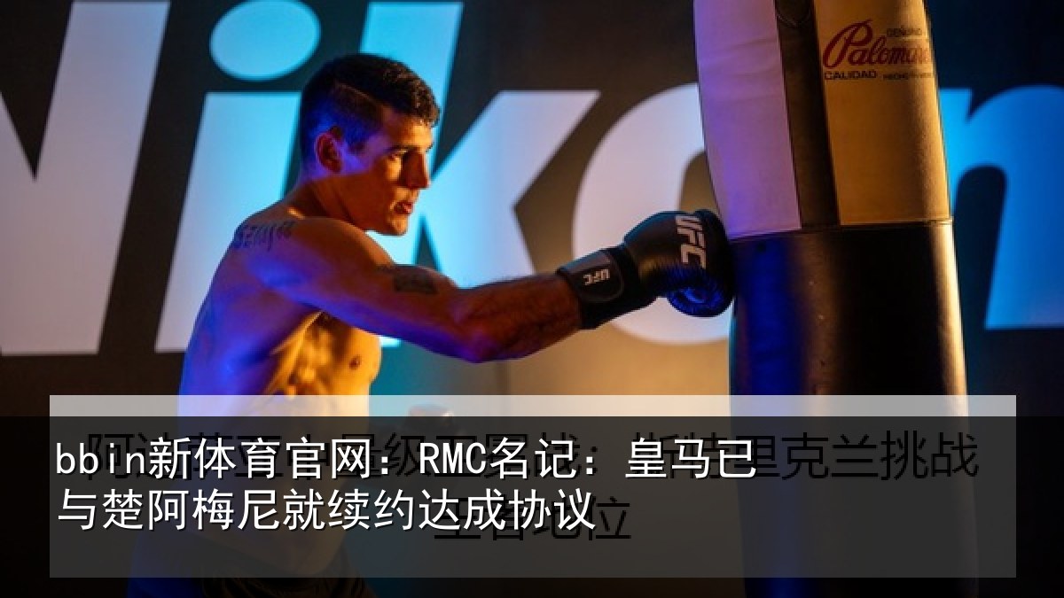 bbin新体育官网：RMC名记：皇马相关情况约达成协议