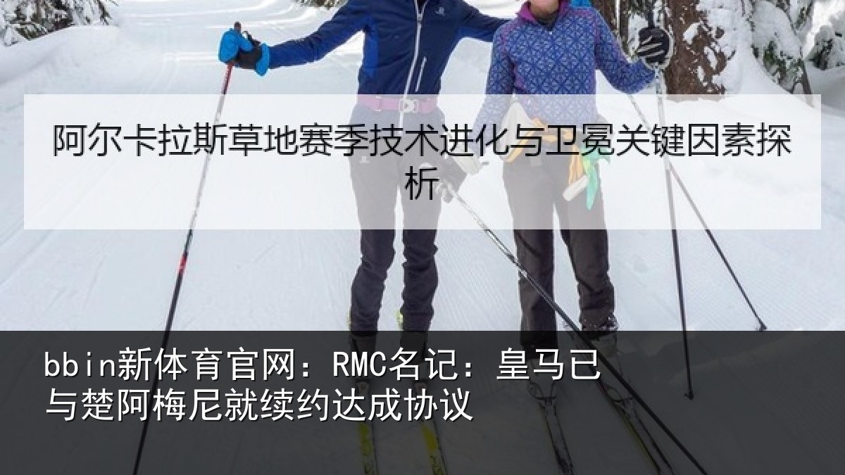 bbin新体育官网：RMC名记：皇马相关情况约达成协议