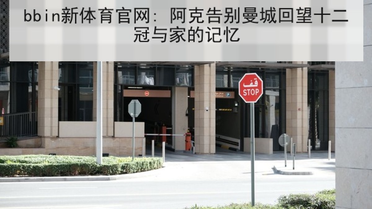 bbin新体育官网: 阿克告别曼城回望十二冠与家的记忆