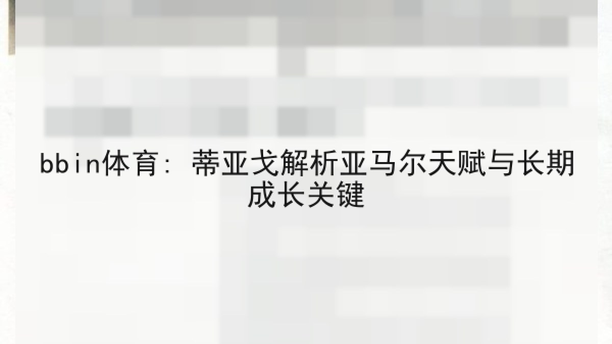 bbin体育: 蒂亚戈解析亚马尔天赋与长期成长关键