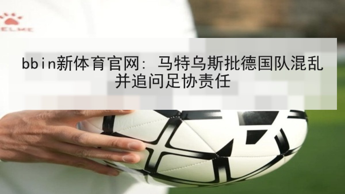 bbin新体育官网: 马特乌斯批德国队混乱并追问足协责任