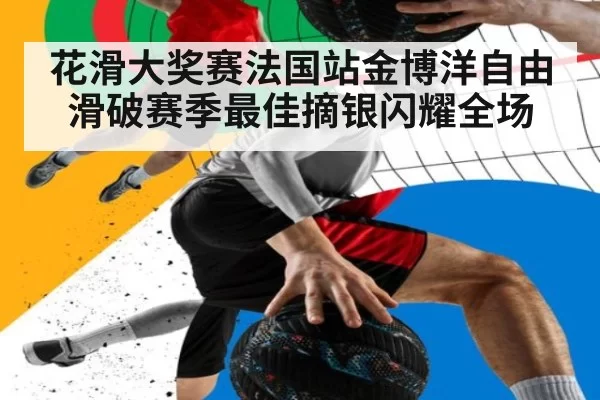 花滑大奖赛法国站金博洋自由滑破赛季最佳摘银闪耀全场