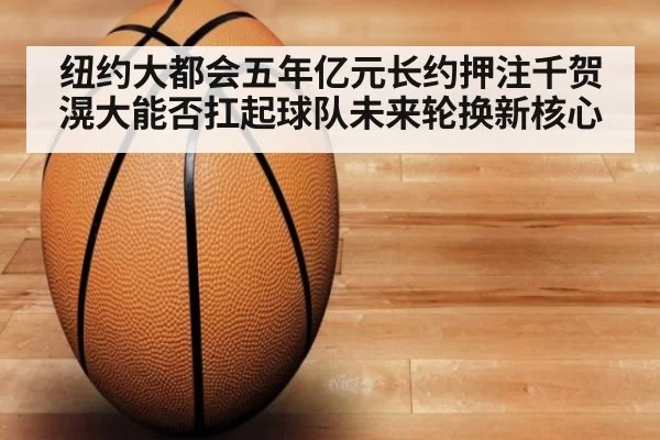 纽约大都会五年亿元长约押注千贺滉大能否扛起球队未来轮换新核心