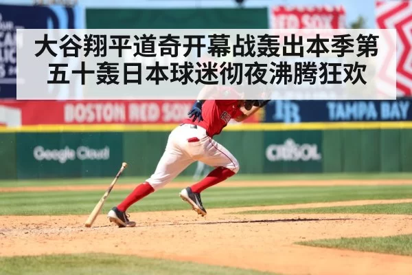 大谷翔平道奇开幕战轰出本季第五十轰日本球迷彻夜沸腾狂欢