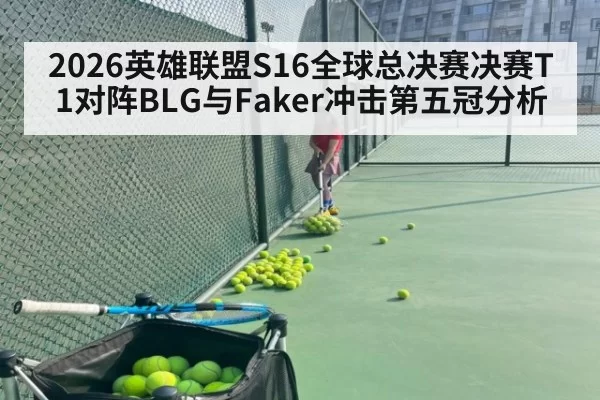 2026英雄联盟S16全球总决赛决赛T1对阵BLG与Faker冲击第五冠分析